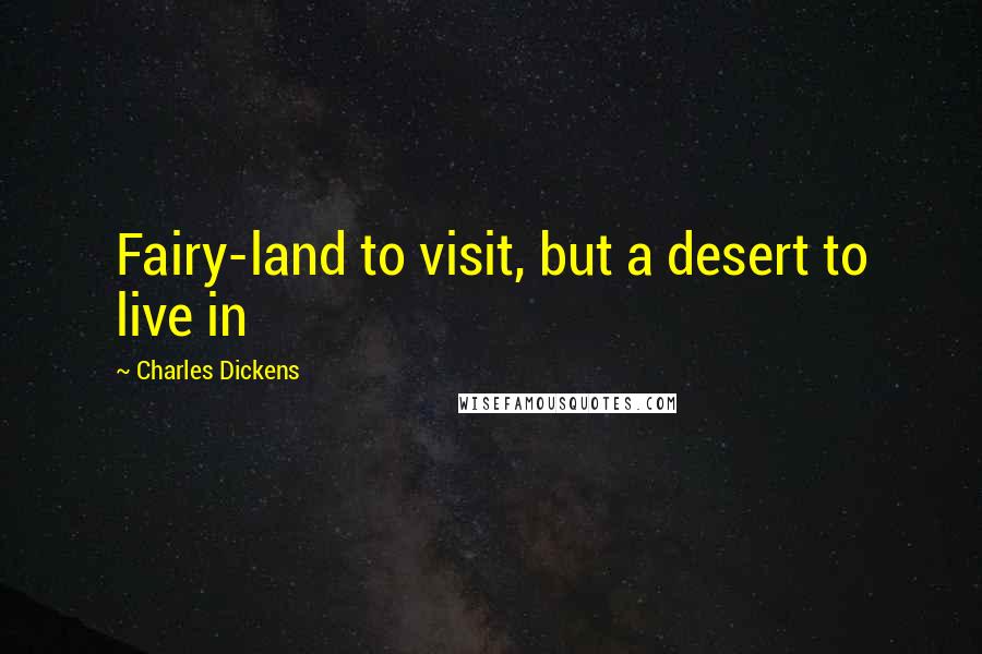 Charles Dickens Quotes: Fairy-land to visit, but a desert to live in