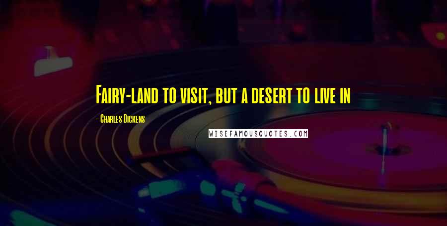 Charles Dickens Quotes: Fairy-land to visit, but a desert to live in