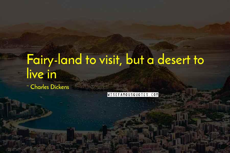 Charles Dickens Quotes: Fairy-land to visit, but a desert to live in