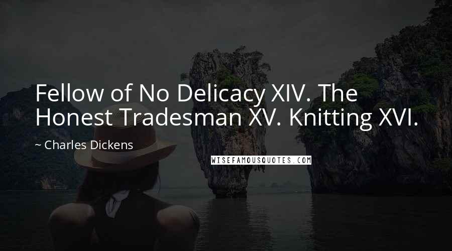 Charles Dickens Quotes: Fellow of No Delicacy XIV. The Honest Tradesman XV. Knitting XVI.