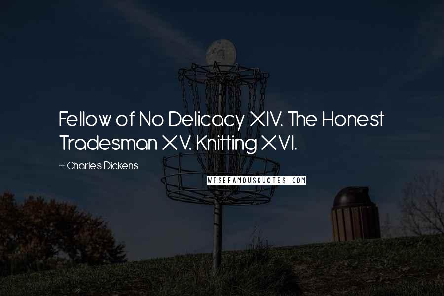 Charles Dickens Quotes: Fellow of No Delicacy XIV. The Honest Tradesman XV. Knitting XVI.