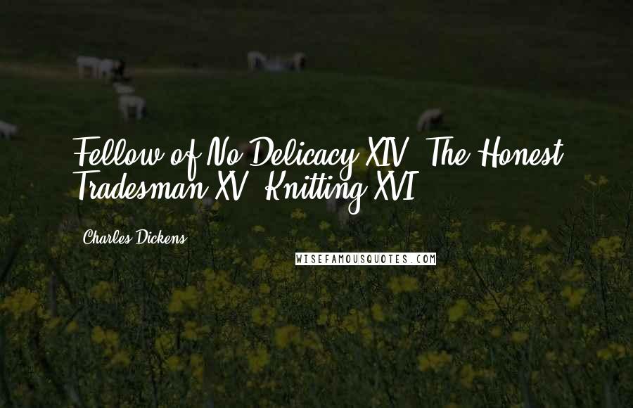 Charles Dickens Quotes: Fellow of No Delicacy XIV. The Honest Tradesman XV. Knitting XVI.