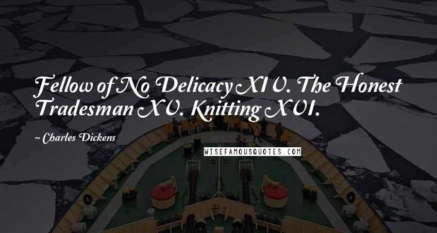 Charles Dickens Quotes: Fellow of No Delicacy XIV. The Honest Tradesman XV. Knitting XVI.