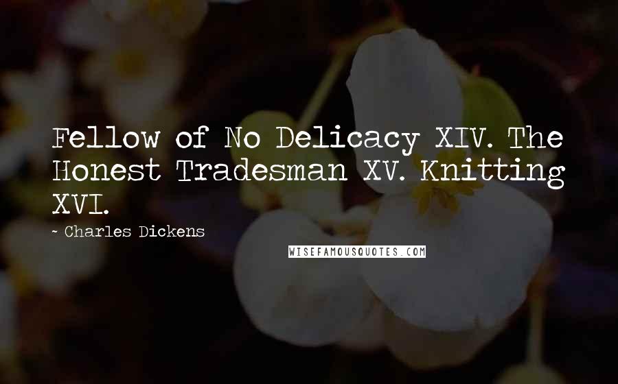 Charles Dickens Quotes: Fellow of No Delicacy XIV. The Honest Tradesman XV. Knitting XVI.