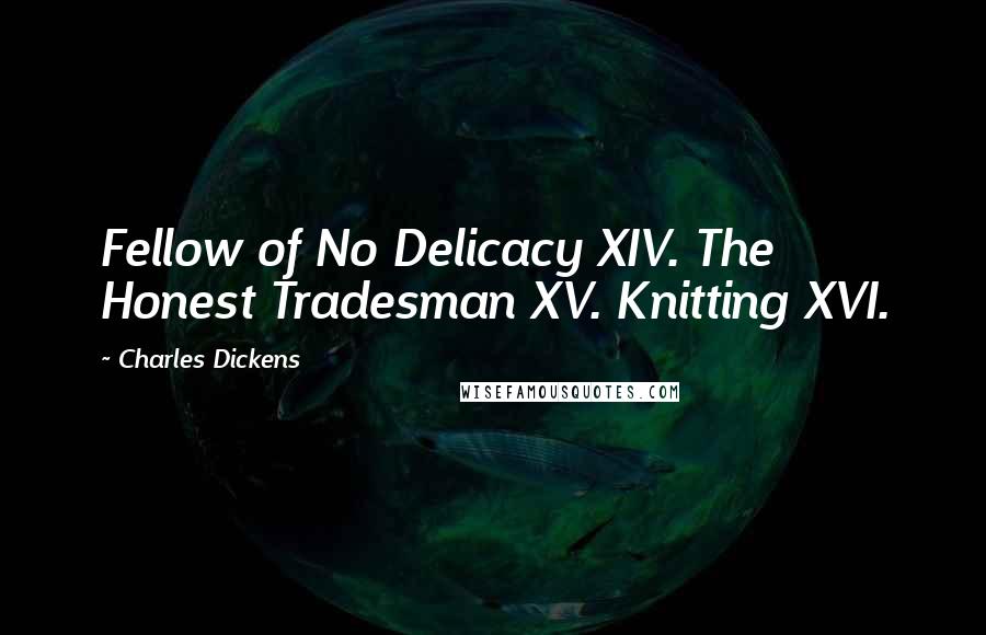 Charles Dickens Quotes: Fellow of No Delicacy XIV. The Honest Tradesman XV. Knitting XVI.