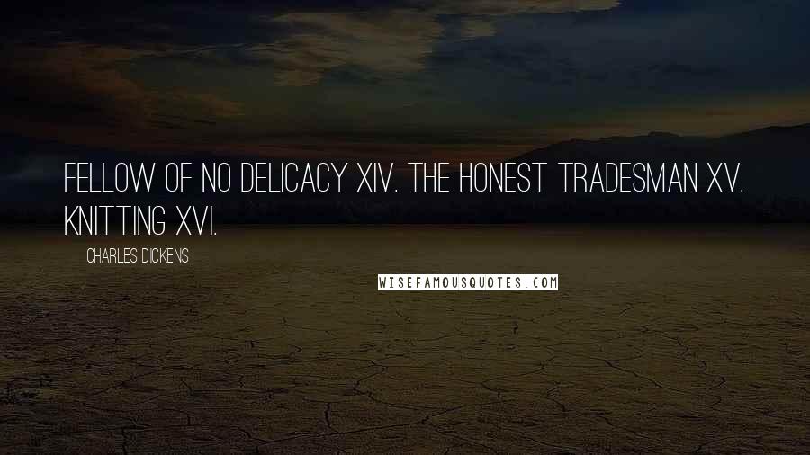 Charles Dickens Quotes: Fellow of No Delicacy XIV. The Honest Tradesman XV. Knitting XVI.