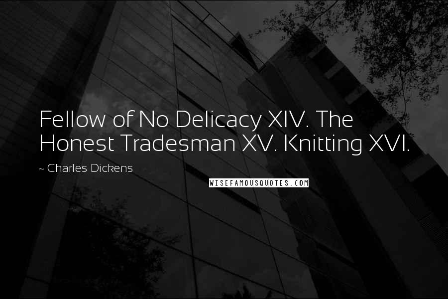 Charles Dickens Quotes: Fellow of No Delicacy XIV. The Honest Tradesman XV. Knitting XVI.