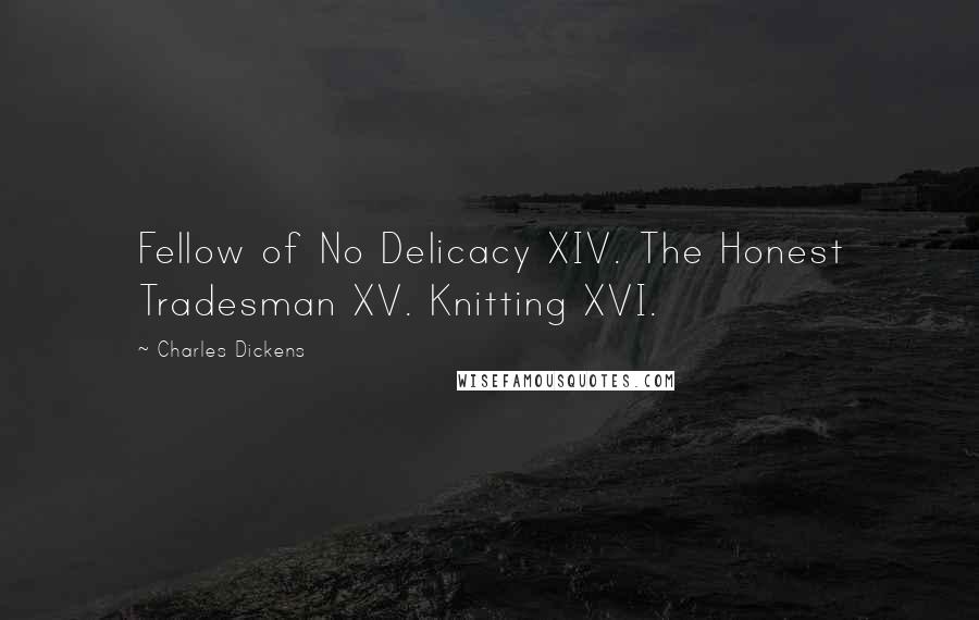 Charles Dickens Quotes: Fellow of No Delicacy XIV. The Honest Tradesman XV. Knitting XVI.