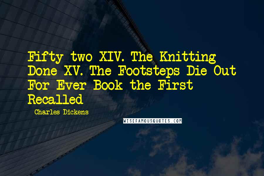 Charles Dickens Quotes: Fifty-two XIV. The Knitting Done XV. The Footsteps Die Out For Ever Book the First - Recalled