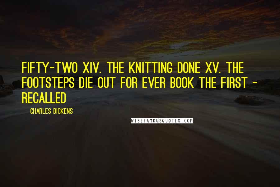 Charles Dickens Quotes: Fifty-two XIV. The Knitting Done XV. The Footsteps Die Out For Ever Book the First - Recalled