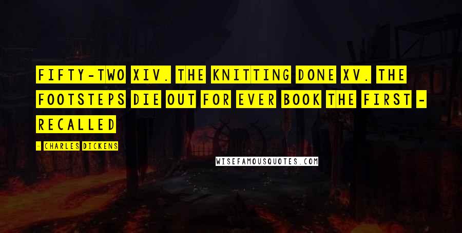 Charles Dickens Quotes: Fifty-two XIV. The Knitting Done XV. The Footsteps Die Out For Ever Book the First - Recalled