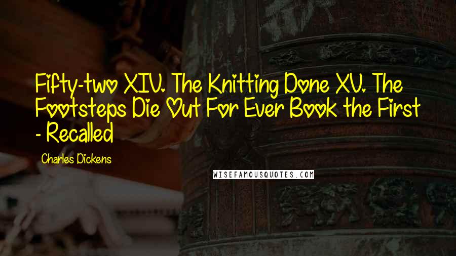 Charles Dickens Quotes: Fifty-two XIV. The Knitting Done XV. The Footsteps Die Out For Ever Book the First - Recalled