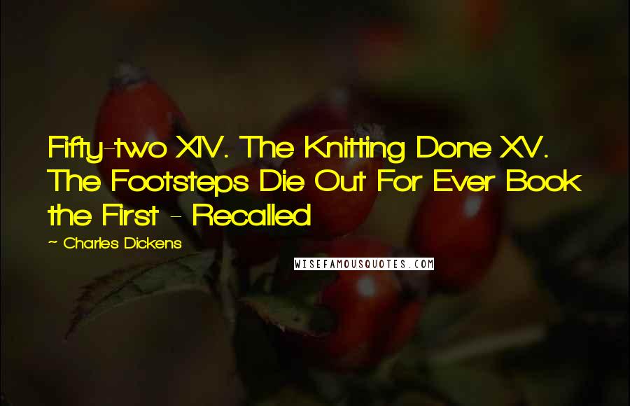 Charles Dickens Quotes: Fifty-two XIV. The Knitting Done XV. The Footsteps Die Out For Ever Book the First - Recalled