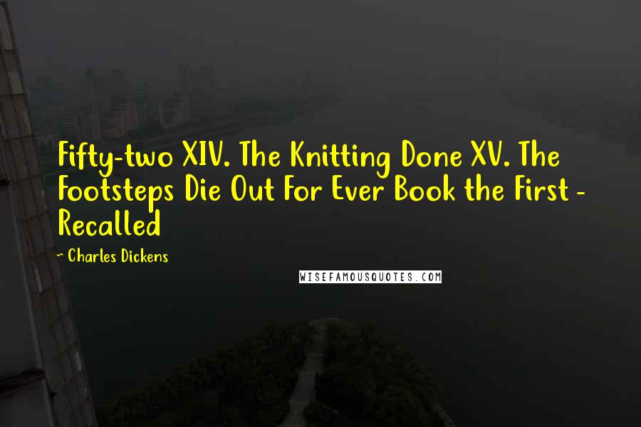 Charles Dickens Quotes: Fifty-two XIV. The Knitting Done XV. The Footsteps Die Out For Ever Book the First - Recalled