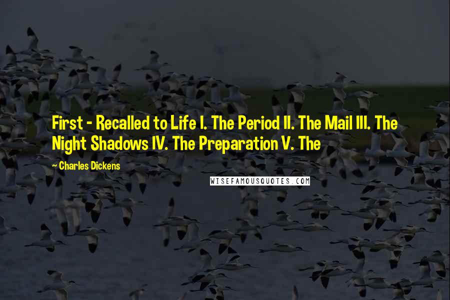 Charles Dickens Quotes: First - Recalled to Life I. The Period II. The Mail III. The Night Shadows IV. The Preparation V. The