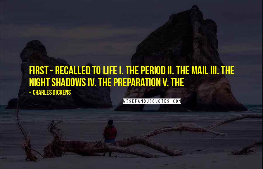 Charles Dickens Quotes: First - Recalled to Life I. The Period II. The Mail III. The Night Shadows IV. The Preparation V. The