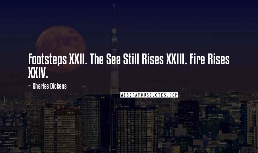 Charles Dickens Quotes: Footsteps XXII. The Sea Still Rises XXIII. Fire Rises XXIV.