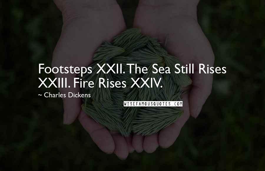 Charles Dickens Quotes: Footsteps XXII. The Sea Still Rises XXIII. Fire Rises XXIV.