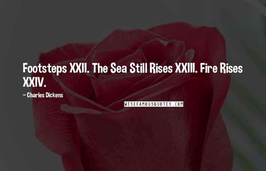 Charles Dickens Quotes: Footsteps XXII. The Sea Still Rises XXIII. Fire Rises XXIV.