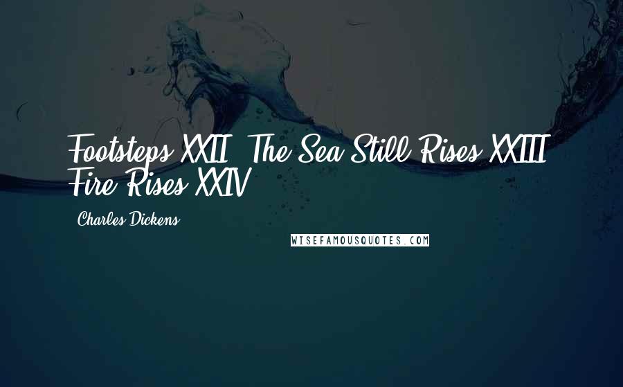 Charles Dickens Quotes: Footsteps XXII. The Sea Still Rises XXIII. Fire Rises XXIV.