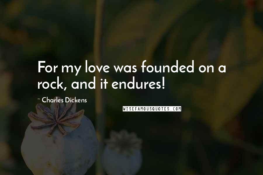 Charles Dickens Quotes: For my love was founded on a rock, and it endures!