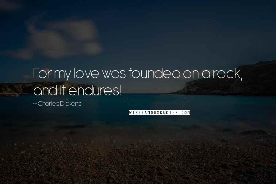Charles Dickens Quotes: For my love was founded on a rock, and it endures!