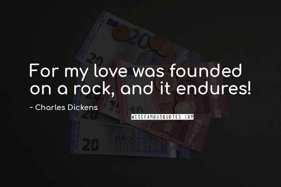 Charles Dickens Quotes: For my love was founded on a rock, and it endures!