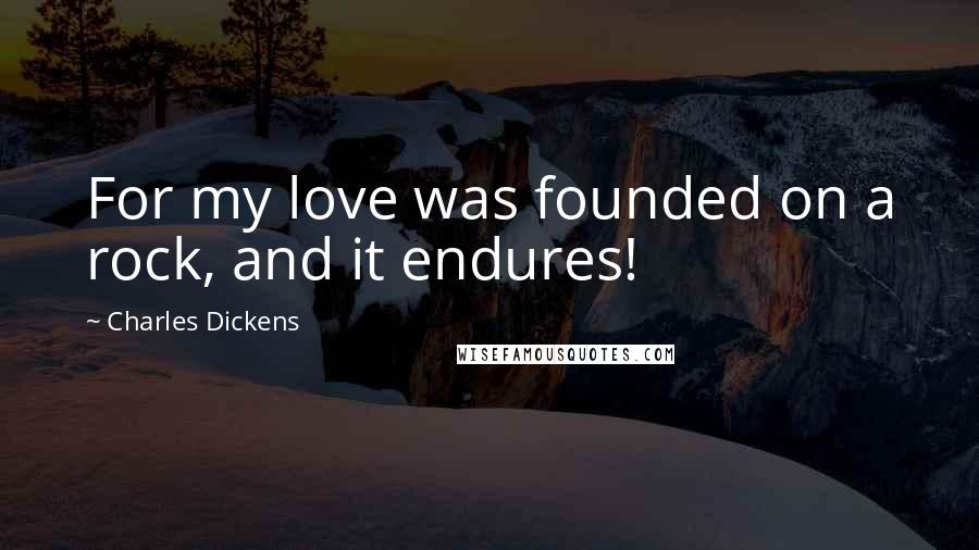 Charles Dickens Quotes: For my love was founded on a rock, and it endures!