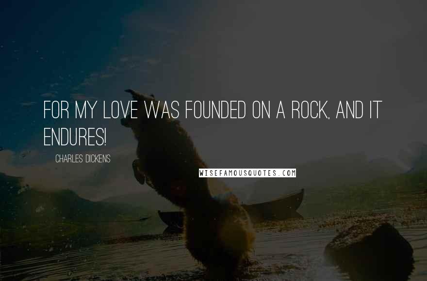 Charles Dickens Quotes: For my love was founded on a rock, and it endures!