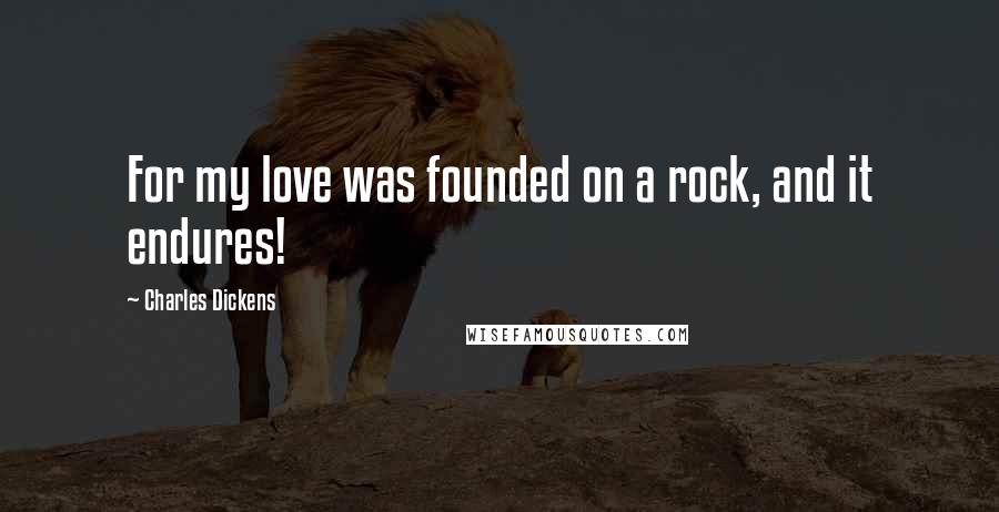 Charles Dickens Quotes: For my love was founded on a rock, and it endures!