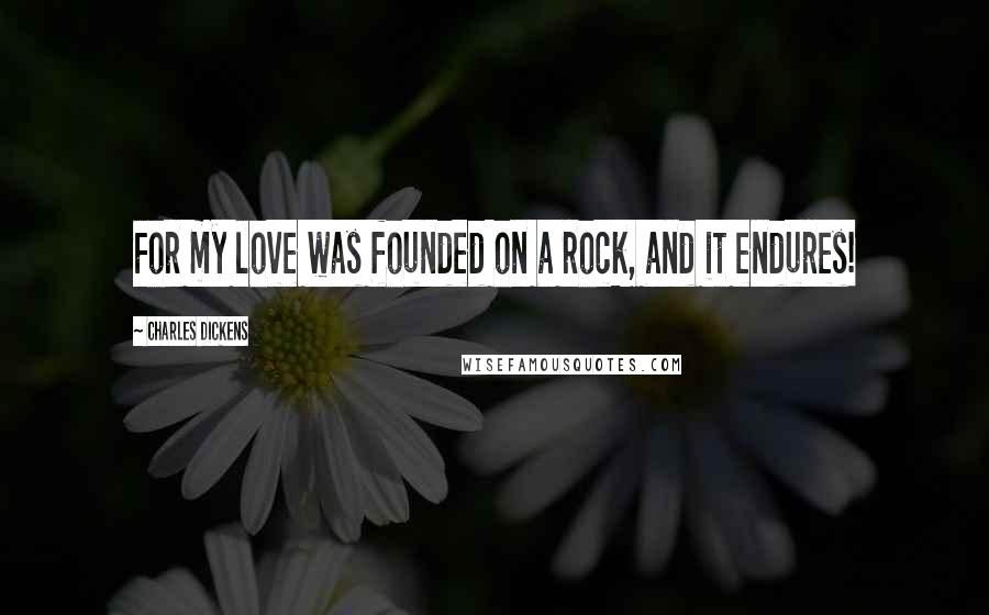 Charles Dickens Quotes: For my love was founded on a rock, and it endures!