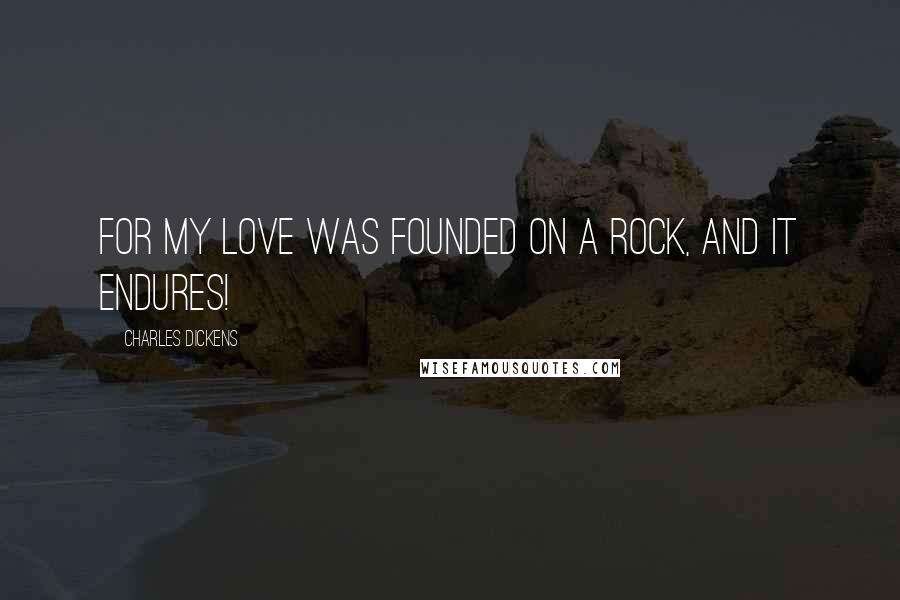 Charles Dickens Quotes: For my love was founded on a rock, and it endures!