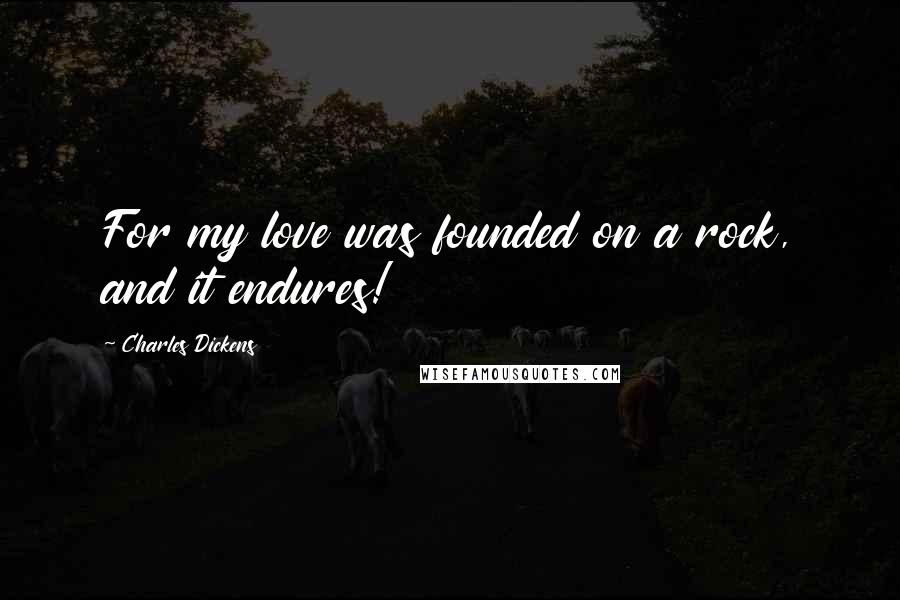 Charles Dickens Quotes: For my love was founded on a rock, and it endures!