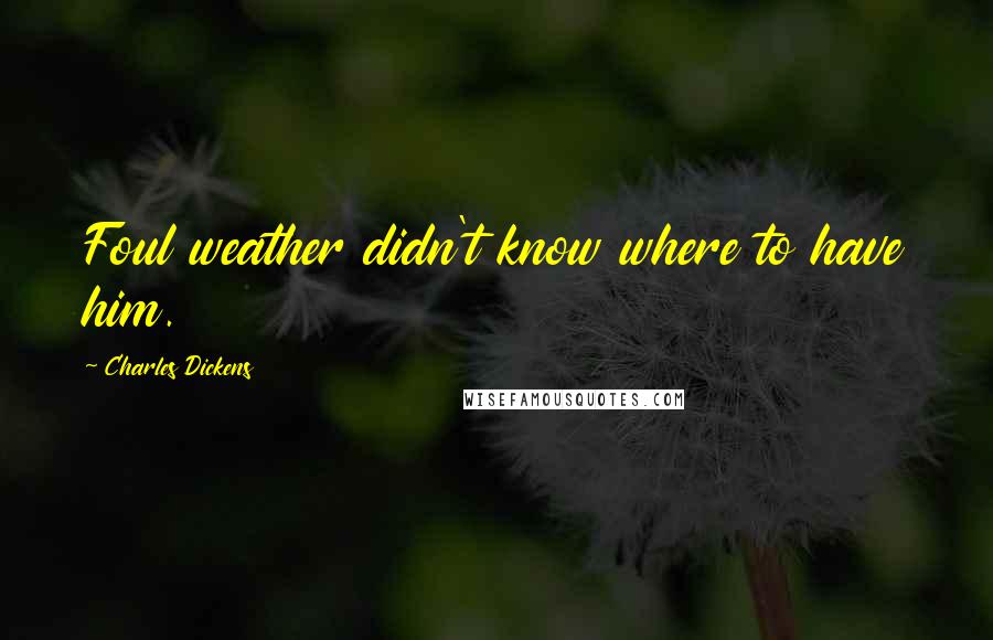 Charles Dickens Quotes: Foul weather didn't know where to have him.