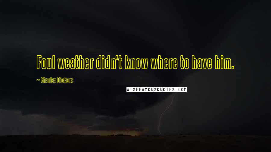 Charles Dickens Quotes: Foul weather didn't know where to have him.