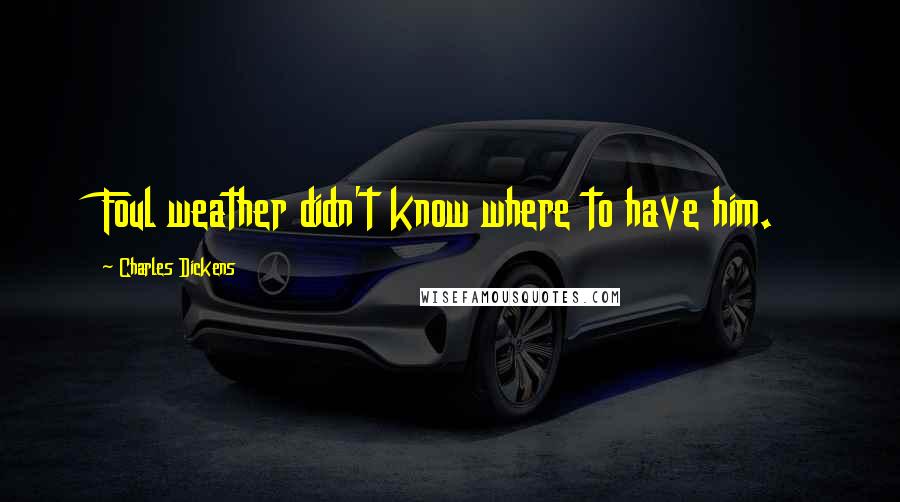 Charles Dickens Quotes: Foul weather didn't know where to have him.