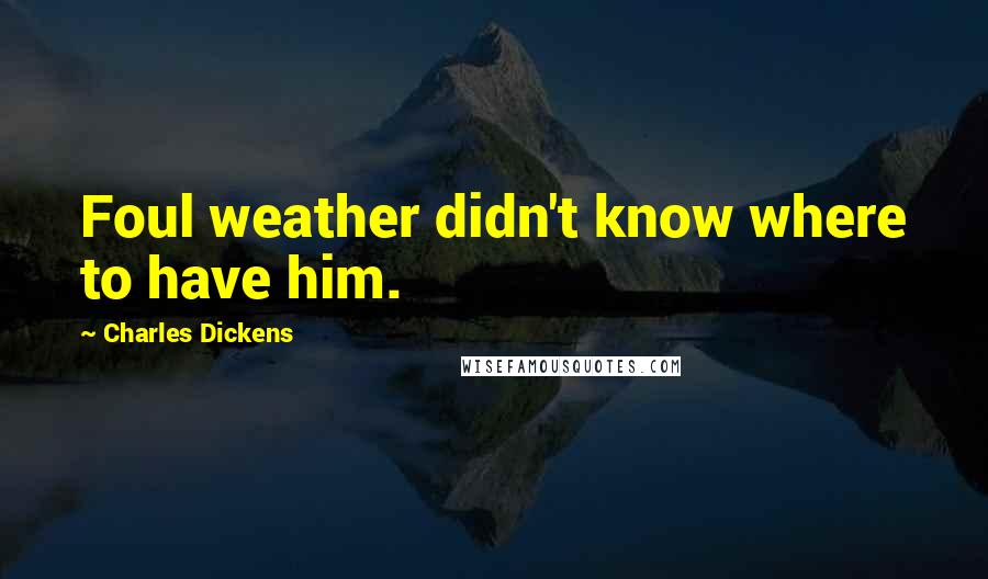 Charles Dickens Quotes: Foul weather didn't know where to have him.