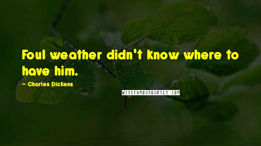 Charles Dickens Quotes: Foul weather didn't know where to have him.