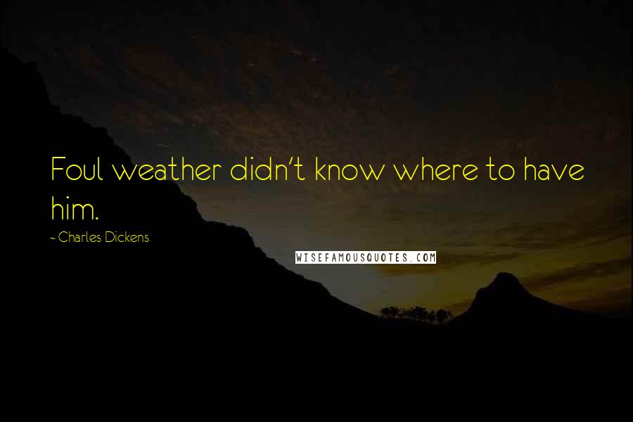 Charles Dickens Quotes: Foul weather didn't know where to have him.