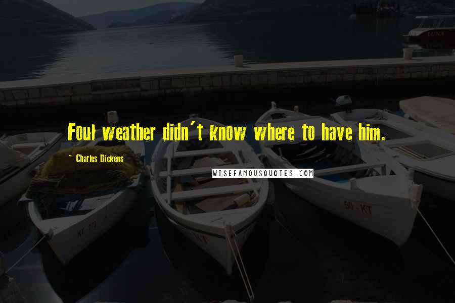 Charles Dickens Quotes: Foul weather didn't know where to have him.
