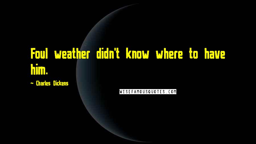 Charles Dickens Quotes: Foul weather didn't know where to have him.