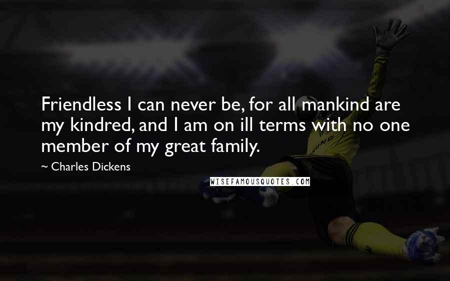 Charles Dickens Quotes: Friendless I can never be, for all mankind are my kindred, and I am on ill terms with no one member of my great family.