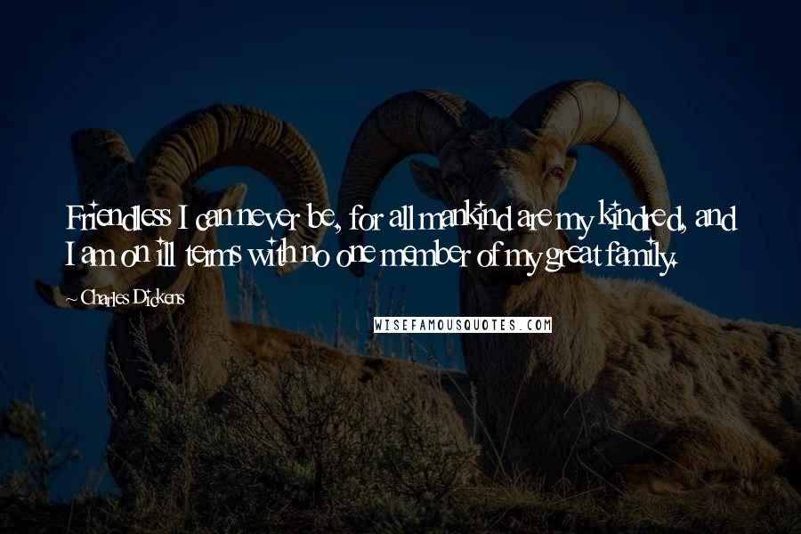Charles Dickens Quotes: Friendless I can never be, for all mankind are my kindred, and I am on ill terms with no one member of my great family.