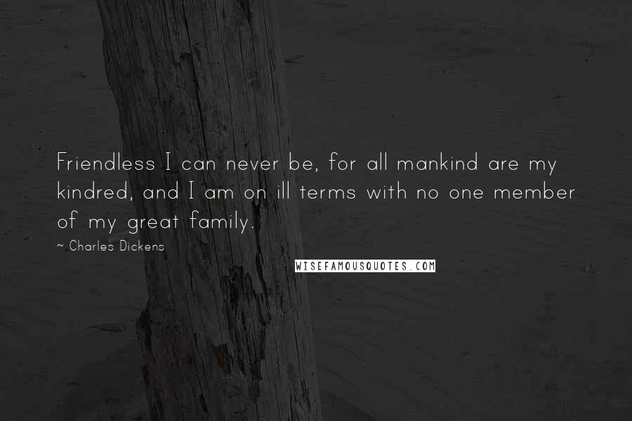 Charles Dickens Quotes: Friendless I can never be, for all mankind are my kindred, and I am on ill terms with no one member of my great family.