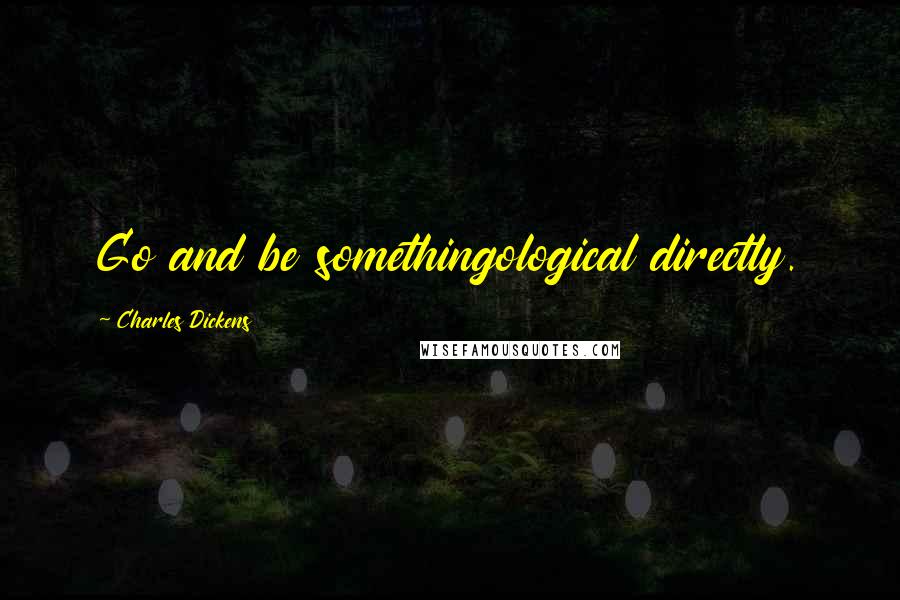 Charles Dickens Quotes: Go and be somethingological directly.