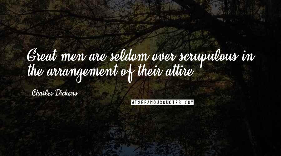 Charles Dickens Quotes: Great men are seldom over-scrupulous in the arrangement of their attire.
