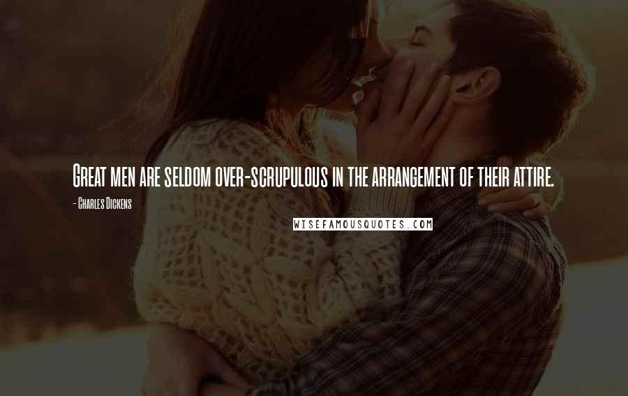 Charles Dickens Quotes: Great men are seldom over-scrupulous in the arrangement of their attire.
