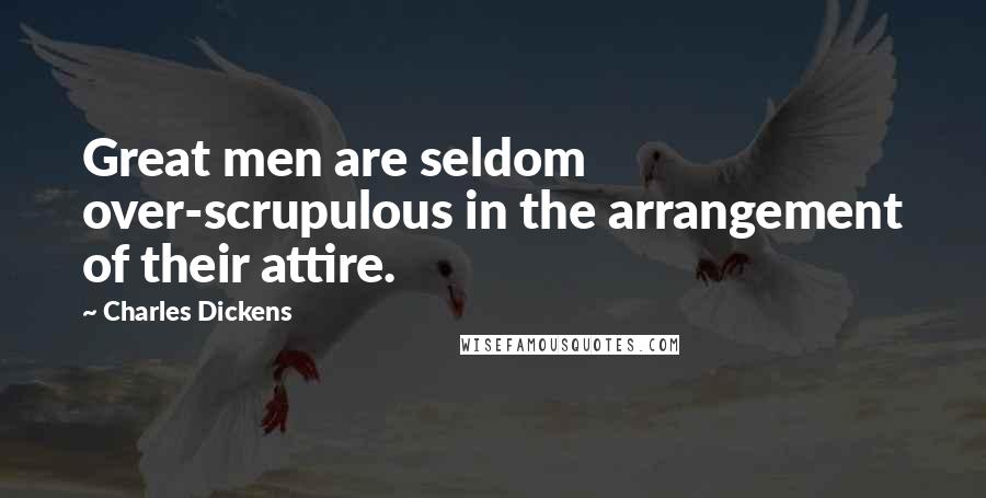 Charles Dickens Quotes: Great men are seldom over-scrupulous in the arrangement of their attire.