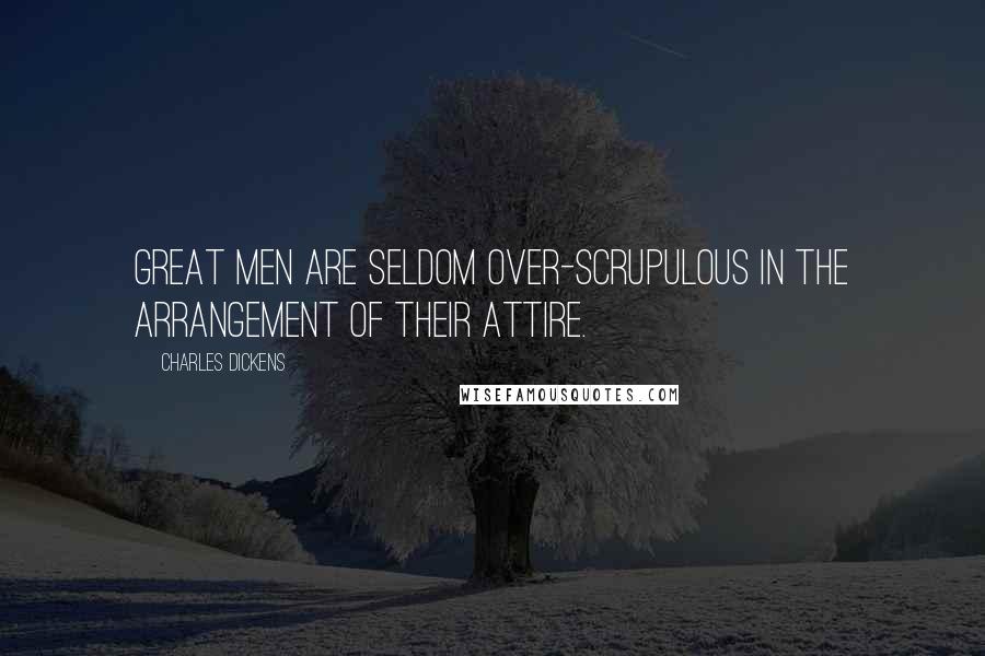 Charles Dickens Quotes: Great men are seldom over-scrupulous in the arrangement of their attire.