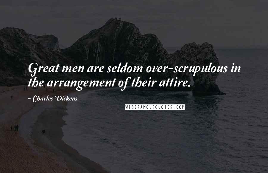 Charles Dickens Quotes: Great men are seldom over-scrupulous in the arrangement of their attire.